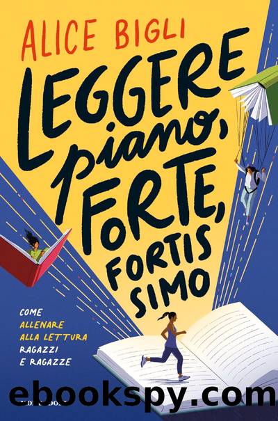 Leggere piano, forte, fortissimo. Come allenare alla lettura ragazze e ragazzi by Alice Bigli