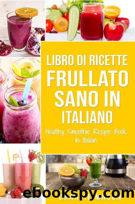 Libro di Ricette Frullato Sano In italiano Healthy Smoothie Recipe Book In Italian by Charlie Mason