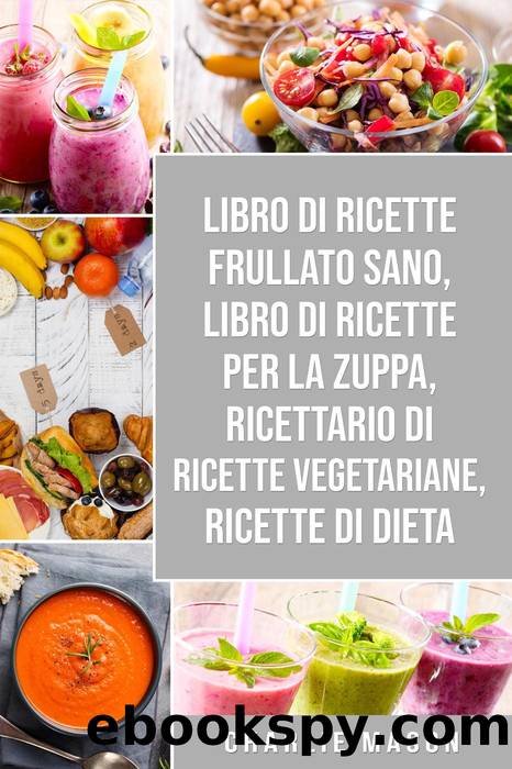 Libro di Ricette Frullato Sano, Libro di Ricette per la Zuppa, Ricettario Di Ricette Vegetariane, Ricette Di Dieta by Charlie Mason