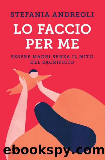 Lo faccio per me. Essere madri senza il mito del sacrificio by Stefania Andreoli