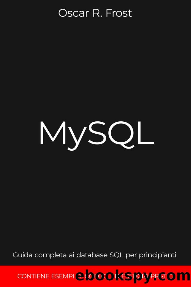 MYSQL: Guida completa ai database SQL per principianti. Contiene esempi di codice ed esercizi pratici. (Italian Edition) by Frost Oscar R