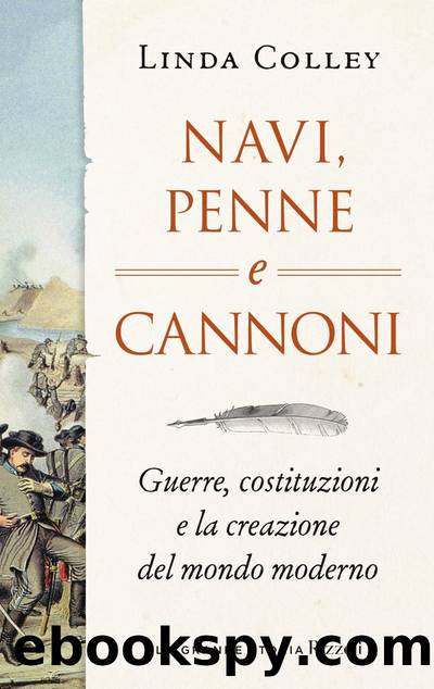 Navi, penne e cannoni. Guerre, costituzioni e la creazione del mondo moderno by Linda Colley