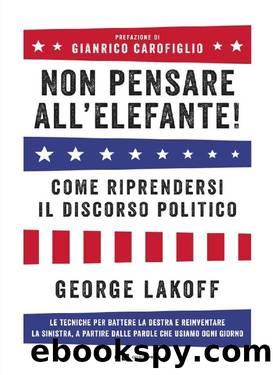 Non pensare all'elefante! Come riprendersi il discorso politico. Le tecniche per battere la destra e reinventare la sinistra, a partire dalle parole che usiamo ogni giorno by George Lakoff 2019