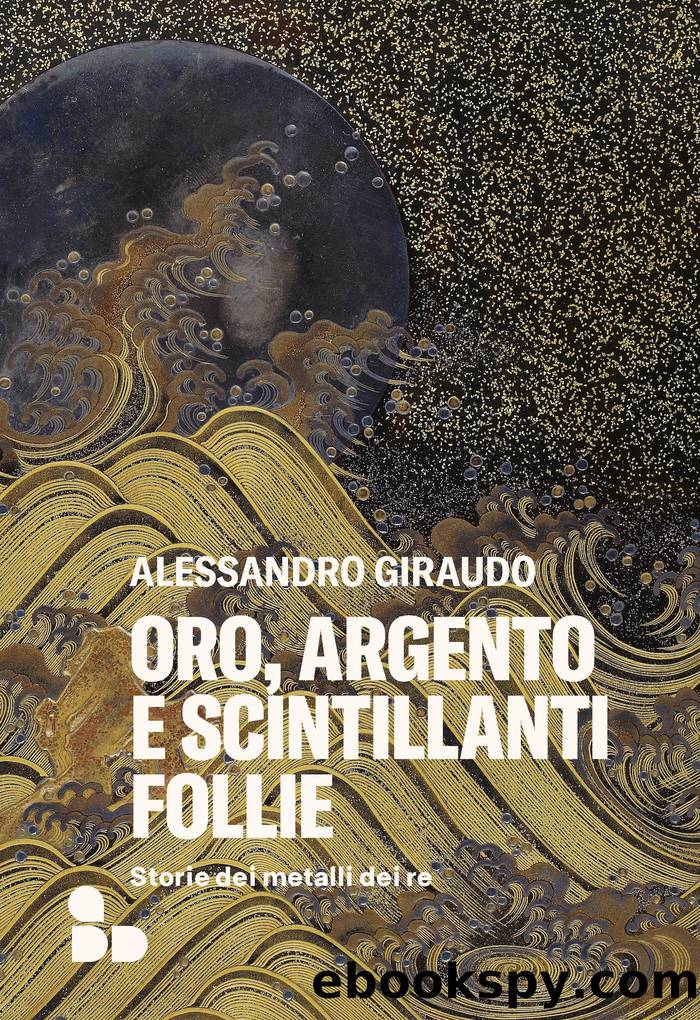 Oro, argento e scintillanti follie. Stroria dei metalli dei re by Alessandro Giraudo