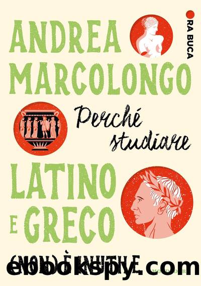 PerchÃ© studiare latino e greco (non) Ã¨ inutile. Ora buca by Andrea Marcolongo