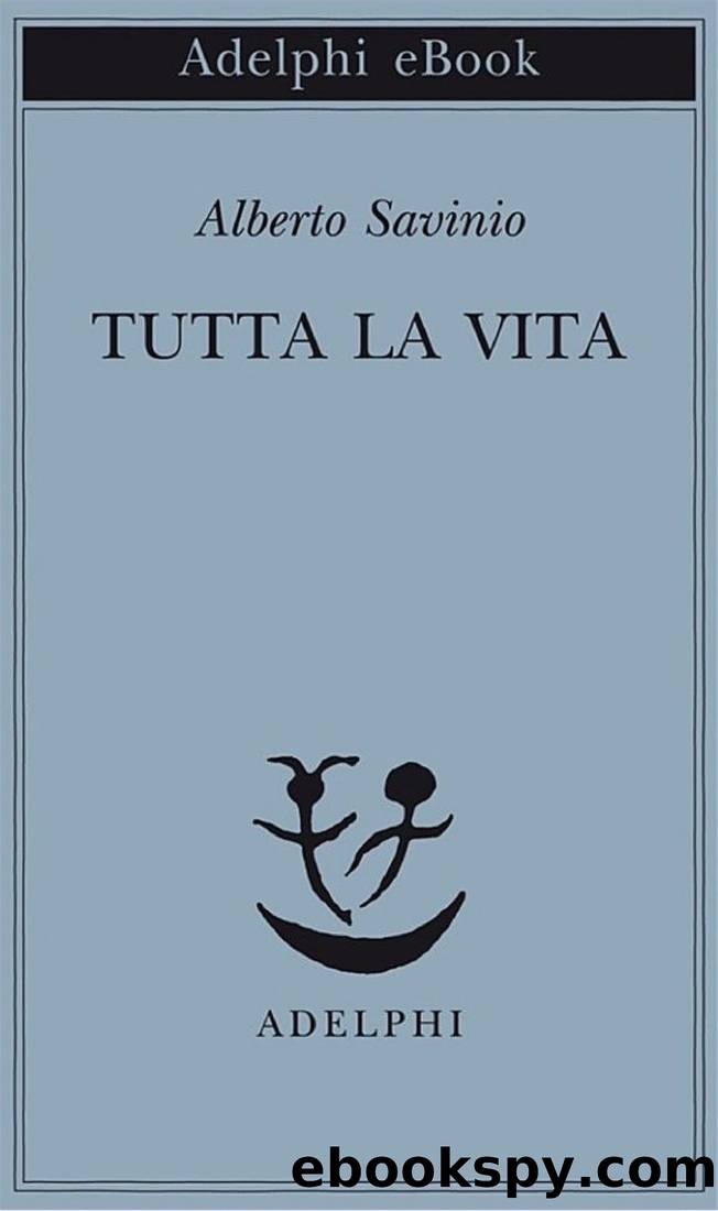 Savinio Alberto - 2011 - Tutta la vita by Savinio Alberto