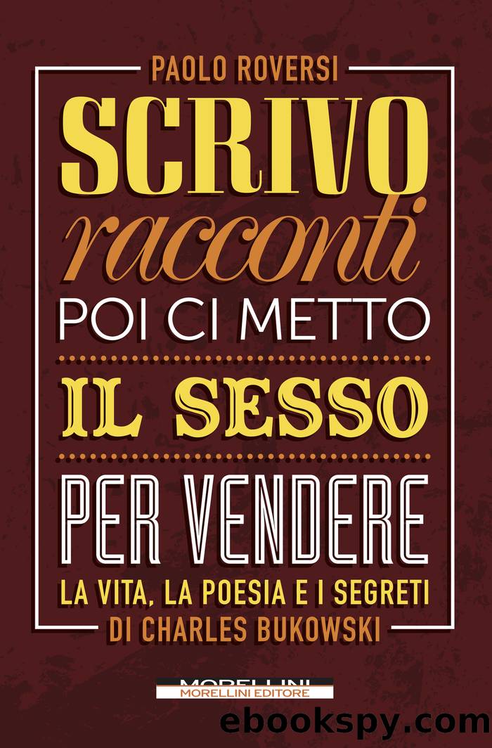 Scrivo racconti poi ci metto il sesso per vendere. La vita, la poesia e i segreti di Charles Bukowski by Paolo Roversi