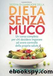 Sistema di Guarigione della Dieta Senza Muco - Un corso completo per chi desidera imparare ad avere controllo della propria salute by Arnold Ehret