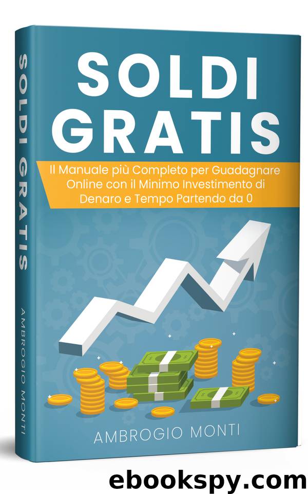 Soldi Gratis: Il Manuale più Completo per Guadagnare Online con il Minimo Investimento di Denaro e Tempo Partendo da 0 (Italian Edition) by Monti Ambrogio