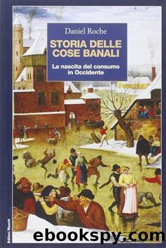 Storia delle cose banali. La nascita del consumo in Occidente by Daniel Roche