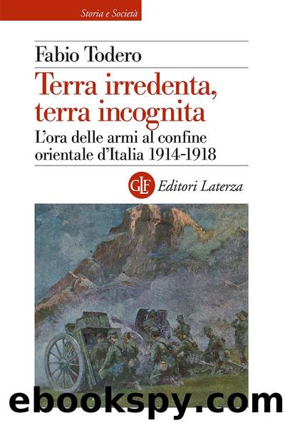 Terra irredenta, terra incognita. L'ora delle armi al confine orientale d'Italia 1914-1918 by Fabio Todero