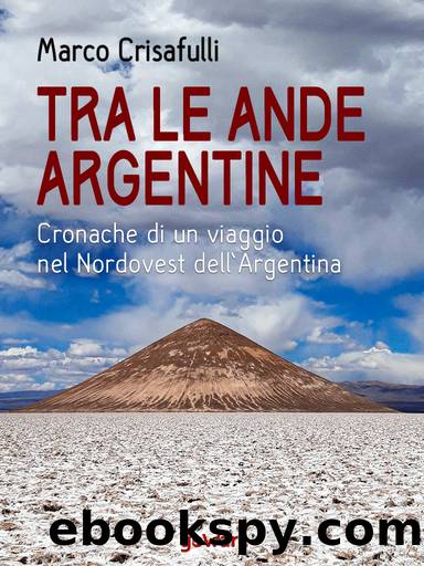 Tra le Ande argentine. Cronaca di un viaggio nel Nordovest dellâArgentina by Marco Crisafulli