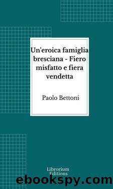 Un'eroica famiglia bresciana - Fiero misfatto e fiera vendetta by Paolo Bettoni
