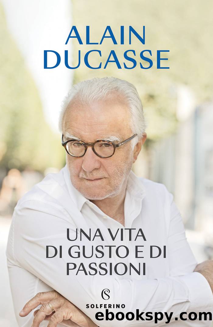 Una vita di gusto e di passioni by Alain Ducasse