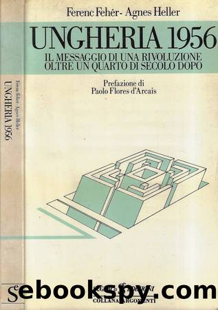 Ungheria 1956. Il messaggio di una rivoluzione oltre un quarto di secolo dopo by Ferenc Fehér & Agnes Heller