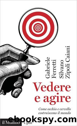 Vedere e agire. Come occhio e cervello costruiscono il mondo by Gabriele Ferretti & Silvano Zipoli Caiani