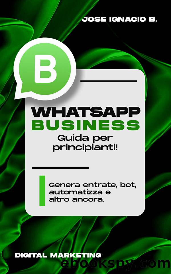 Whatsapp Business: guida per principianti!: Genera entrate, bot, automatizza e altro ancora. (Italian Edition) by B. Jose Ignacio