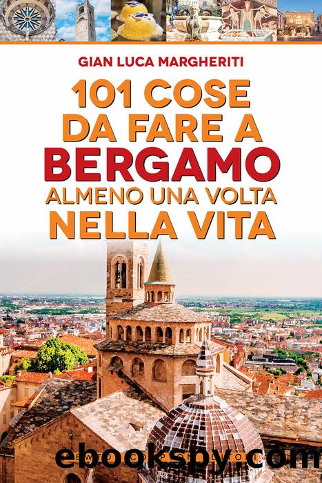 101 cose da fare a Bergamo almeno una volta nella vita by Luca Gian Margheriti