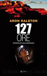 127 ore: Intrappolato dalla montagna (Italian Edition) by Aron Ralston & M. Cappon
