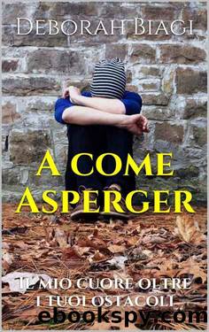 A Come Asperger: Il Mio Cuore Oltre I Tuoi Ostacoli by Deborah Biagi