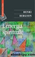 Bergson Henri - 1919 - L'energia spirituale by Bergson Henri
