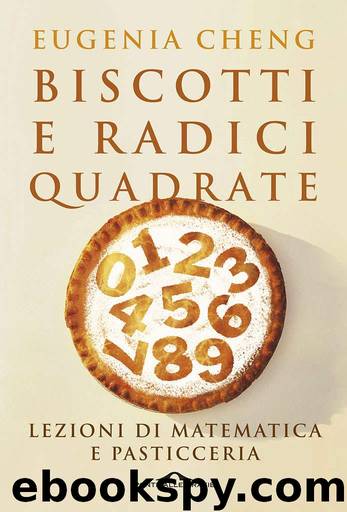 Biscotti e radici quadrate: Lezioni di matematica e pasticceria by Eugenia Cheng