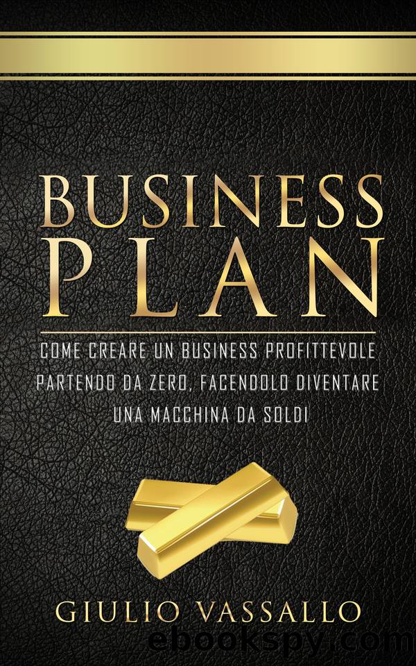 Business Plan: Come Creare Un Business Profittevole Partendo Da Zero, Facendolo Diventare Una Macchina Da Soldi. Lezioni Di Business + Guida Al Business Plan. (Italian Edition) by Vassallo Giulio