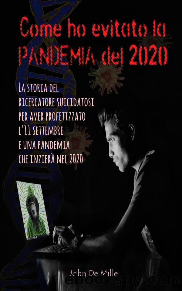 COME HO EVITATO LA PANDEMIA DEL 2020: La storia del ricercatore suicidatosi per aver profetizzato l’11 settembre e una pandemia che inizierà nel 2020 (Italian Edition) by De Mille John