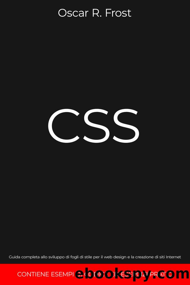 CSS: Guida completa allo sviluppo di fogli di stile per web design e la creazione di siti internet. Contiene esempi di codice ed esercizi pratici. (Italian Edition) by Frost Oscar R