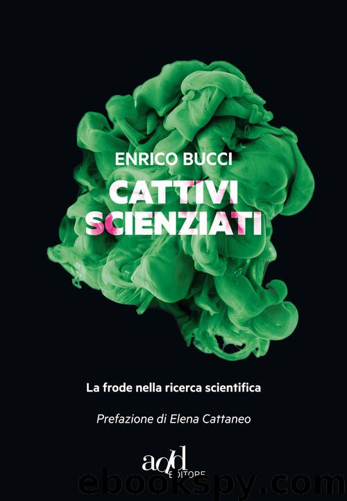 Cattivi scienziati - La frode nella ricerca scientifica by Enrico Bucci