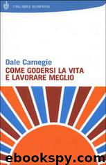 Come Godersi La Vita E Lavorare Meglio by Carnegie Dale