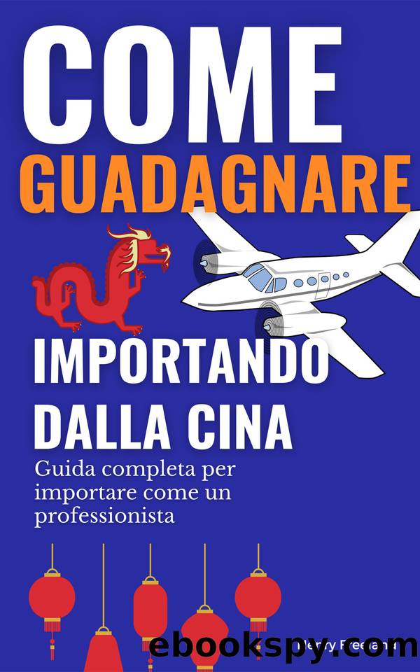 Come guadagnare importando dalla Cina: Guida completa per importare come un professionista (Italian Edition) by Freeland Henry