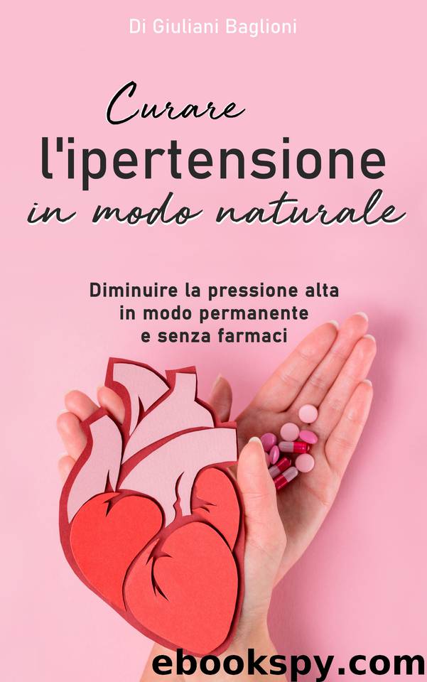 Curare l’ipertensione in modo naturale: Diminuire la pressione alta in modo permanente e senza farmaci (Italian Edition) by Baglioni Giuliani