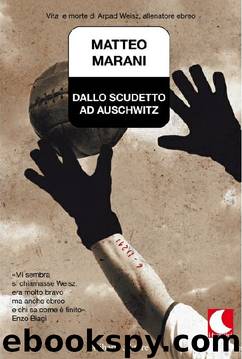 Dallo Scudetto Ad Auschwitz. Vita E Morte Di Arpad Weisz, Allenatore Ebreo by Matteo Marani