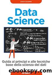 Data Science: guida ai principi e alle tecniche base della scienza dei dati by Sinan Ozdemir