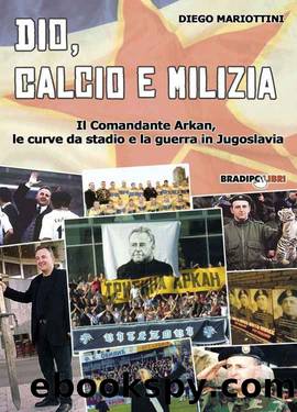 Dio, calcio e milizia: Il Comandante Arkan, le curve da stadio e la guerra in Jugoslavia (Italian Edition) by Diego Mariottini
