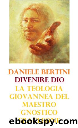 Divenire Dio. La teologia giovannea del maestro gnostico Eracleone by Daniele Bertini