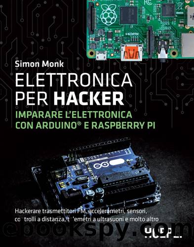 Elettronica per hacker: Imparare l'elettronica con Arduino e Raspberry Pi by Simon Monk