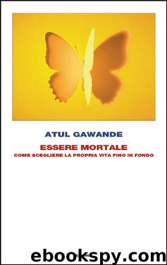 Essere mortale: Come scegliere la propria vita fino in fondo by Atul Gawande