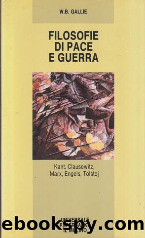 FILOSOFIE DI PACE E GUERRA. Kant, Clausewitz, Marx, Engels, Tolstoj by W.B. Gallie