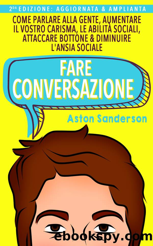 Fare Conversazione: Come Parlare alla Gente, Aumentare il Vostro Carisma, le Abilità Sociali, Attaccare Bottone & Diminuire l'Ansia Sociale (Italian Edition) by Sanderson Aston