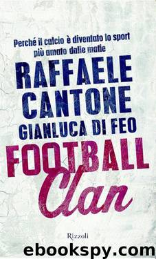 Football clan: Perchè il calcio è diventato lo sport più amato dalle mafie by Raffaele Cantone & Gianluca Di Feo
