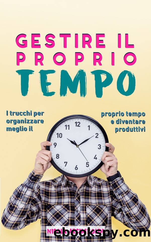 Gestire il proprio tempo: I trucchi per organizzare meglio il proprio tempo e diventare produttivi (Italian Edition) by Arcimboldi Nicola