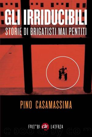 Gli irriducibili: storie di brigatisti mai pentiti by Pino Casamassima