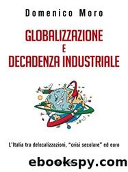 Globalizzazione e decadenza industriale: L'Italia tra delocalizzazioni, "crisi secolare" ed euro by Domenico Moro