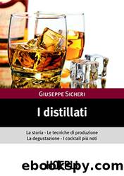 I distillati: La storia le tecniche di produzione la degustazione i cocktail piu' noti by Giuseppe Sicheri