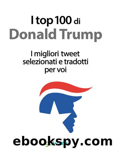 I top 100 di Donald Trump. I migliori tweet selezionati e tradotti per voi (Italian Edition) by Veronica Vinattieri