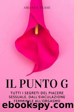 IL PUNTO G: Tutti i Segreti del Piacere Sessuale. Dall'Eiaculazione Femminile all'Orgasmo Multiplo (Italian Edition) by Amanda Tease
