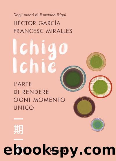 Ichigo Ichie. Lâarte di rendere ogni momento unico by Francesc Miralles & Héctor García