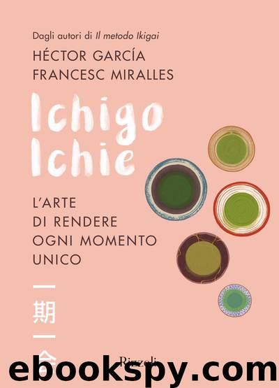 Ichigo Ichie. L’arte di rendere ogni momento unico by Francesc Miralles & Héctor García